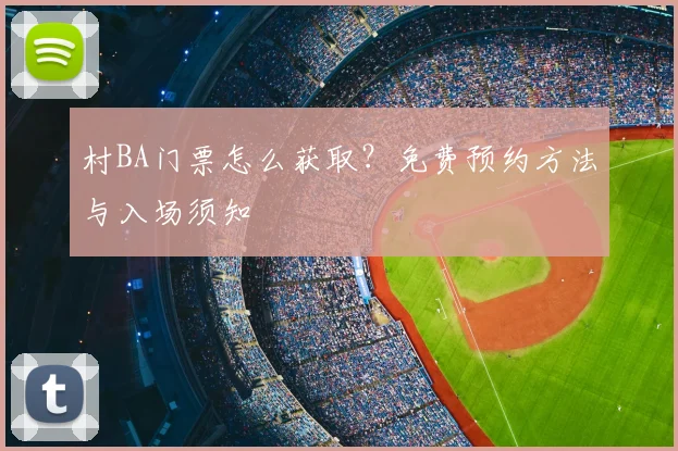村BA门票怎么获取？免费预约方法与入场须知