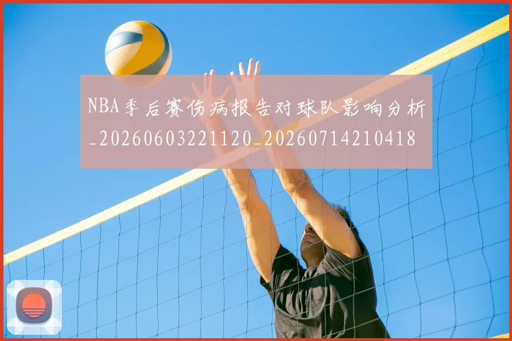 NBA季后赛伤病报告对球队影响分析_20260603221120_20260714210418