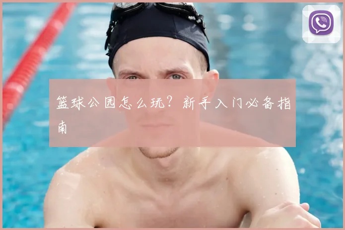 篮球公园怎么玩？新手入门必备指南
