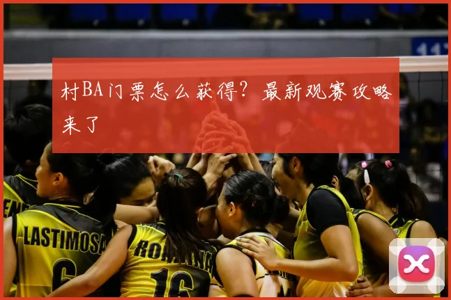 村BA门票怎么获得？最新观赛攻略来了