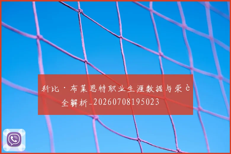 科比·布莱恩特职业生涯数据与荣誉全解析_20260708195023
