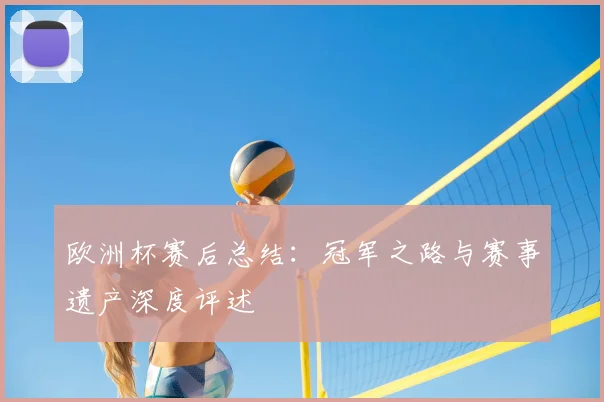 欧洲杯赛后总结：冠军之路与赛事遗产深度评述