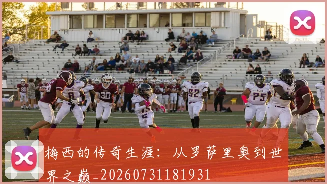 梅西的传奇生涯：从罗萨里奥到世界之巅_20260731181931