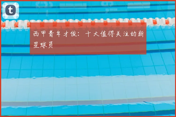 西甲青年才俊：十大值得关注的新星球员