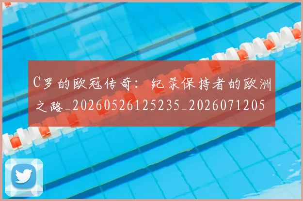 C罗的欧冠传奇：纪录保持者的欧洲之路_20260526125235_20260712052359