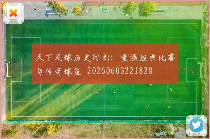 天下足球历史时刻：重温经典比赛与传奇球星_20260603221828