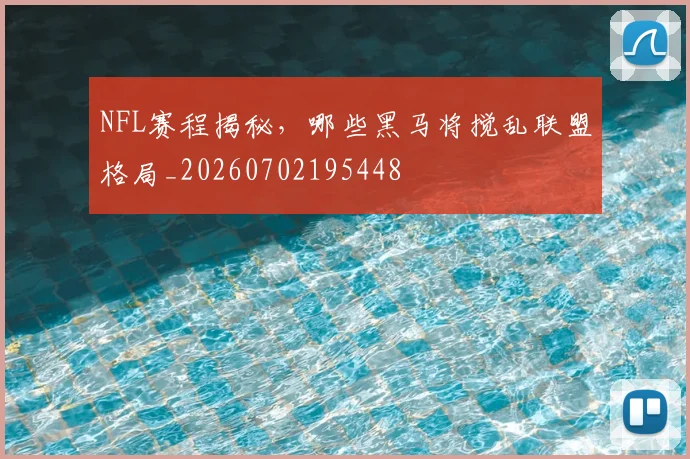 NFL赛程揭秘，哪些黑马将搅乱联盟格局_20260702195448