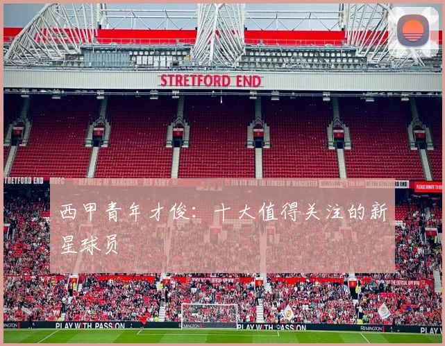 西甲青年才俊：十大值得关注的新星球员