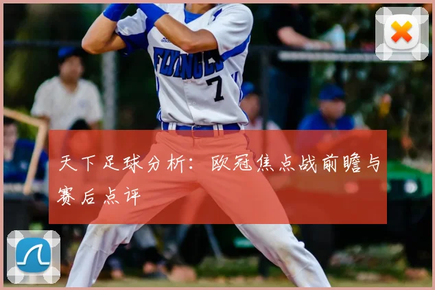 天下足球分析:欧冠焦点战前瞻与赛后点评