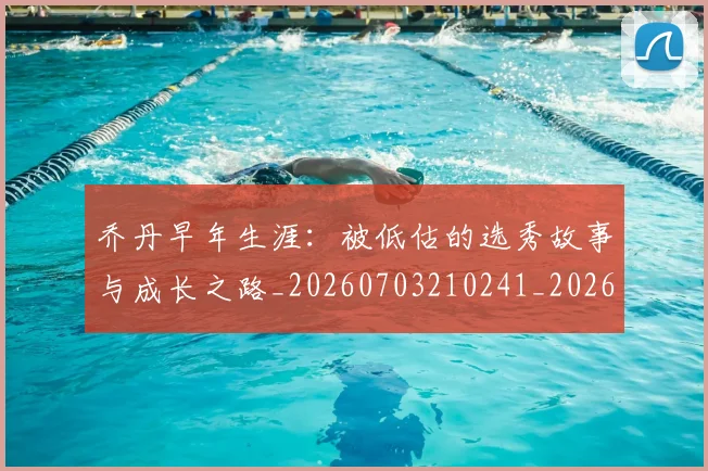 乔丹早年生涯:被低估的选秀故事与成长之路_20260703210241_20260716192203
