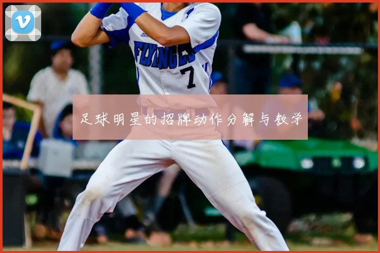 足球明星的招牌动作分解与教学