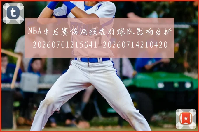 NBA季后赛伤病报告对球队影响分析_20260701215641_20260714210420