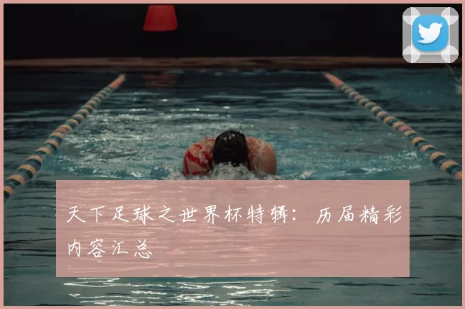 天下足球之世界杯特辑：历届精彩内容汇总