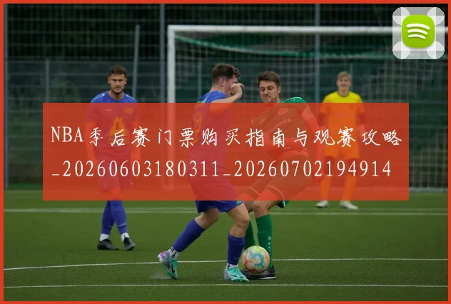 NBA季后赛门票购买指南与观赛攻略_20260603180311_20260702194914