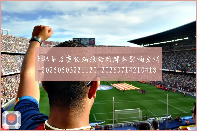NBA季后赛伤病报告对球队影响分析_20260603221120_20260714210418