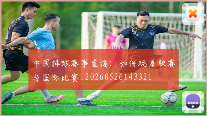 中国排球赛事直播：如何观看联赛与国际比赛_20260526143321
