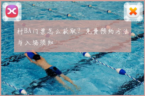 村BA门票怎么获取？免费预约方法与入场须知