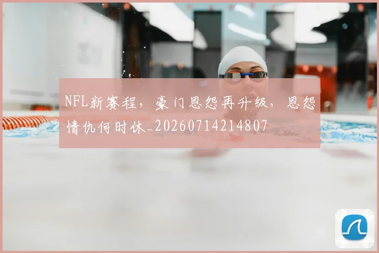 NFL新赛程，豪门恩怨再升级，恩怨情仇何时休_20260714214807