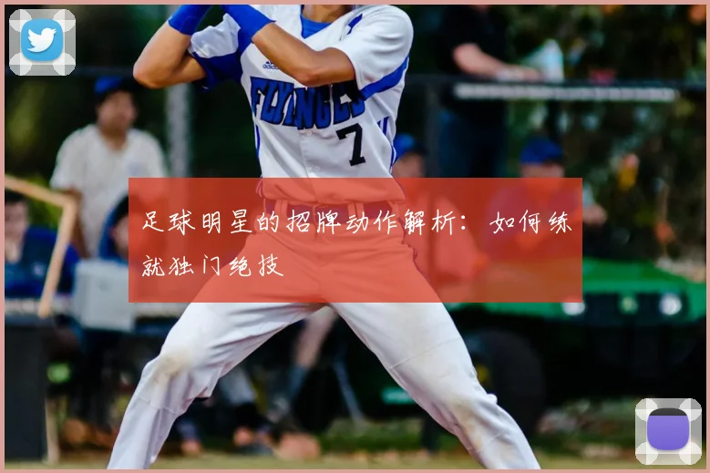 足球明星的招牌动作解析：如何练就独门绝技