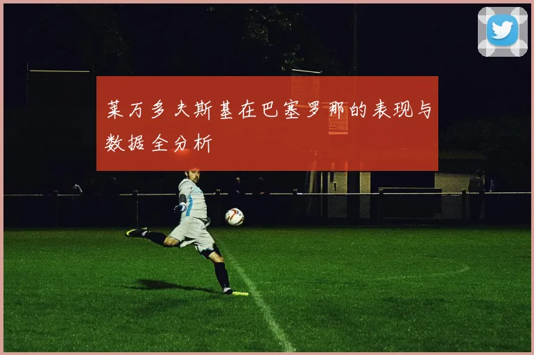 莱万多夫斯基在巴塞罗那的表现与数据全分析