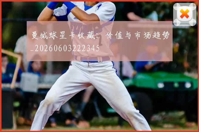 曼城球星卡收藏：价值与市场趋势_20260603222345