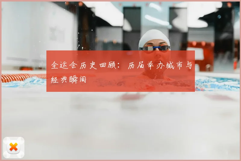 全运会历史回顾：历届举办城市与经典瞬间