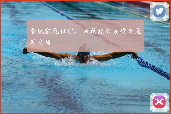 曼城欧冠征程：回顾经典战役与冠军之路