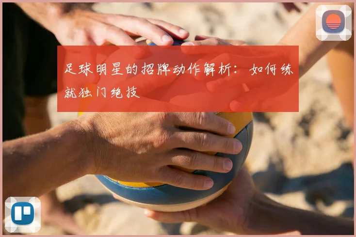 足球明星的招牌动作解析：如何练就独门绝技