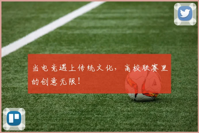 当电竞遇上传统文化，高校联赛里的创意无限！