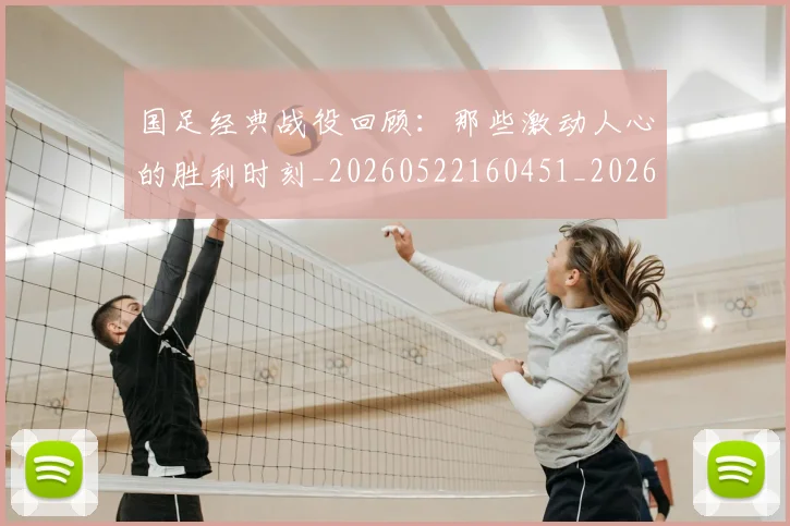 国足经典战役回顾：那些激动人心的胜利时刻_20260522160451_20260703224408_20260719165257