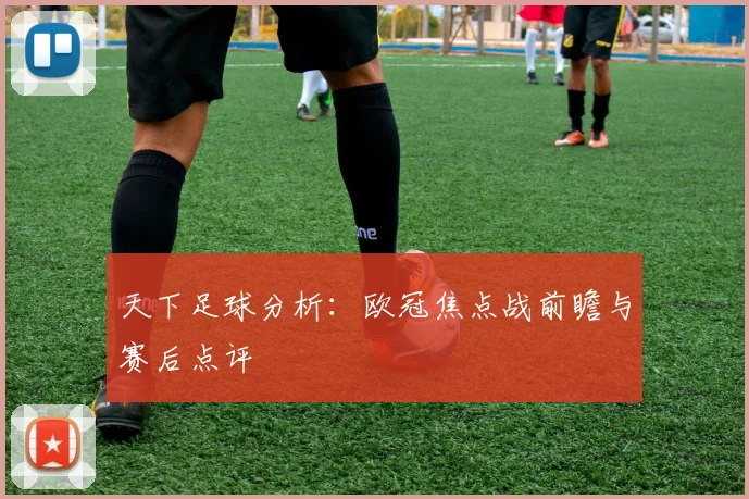 天下足球分析:欧冠焦点战前瞻与赛后点评
