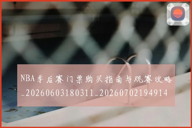 NBA季后赛门票购买指南与观赛攻略_20260603180311_20260702194914