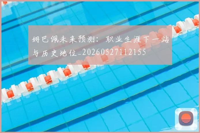 姆巴佩未来预测：职业生涯下一站与历史地位_20260527112155
