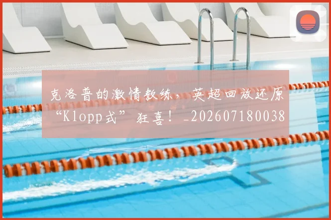 克洛普的激情教练,英超回放还原“Klopp式”狂喜!_20260718003804