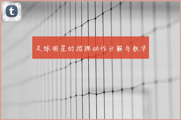 足球明星的招牌动作分解与教学