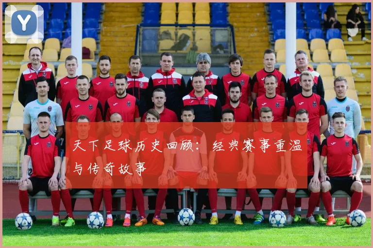 天下足球历史回顾：经典赛事重温与传奇故事