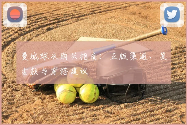 曼城球衣购买指南：正版渠道、复古款与穿搭建议