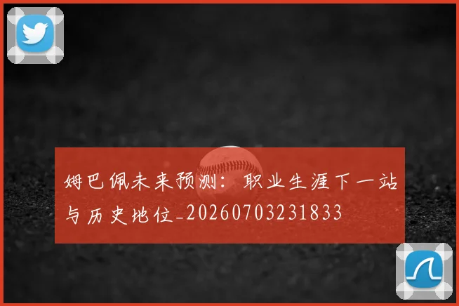 姆巴佩未来预测：职业生涯下一站与历史地位_20260703231833