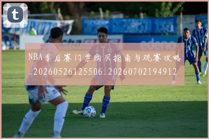 NBA季后赛门票购买指南与观赛攻略_20260526125506_20260702194912
