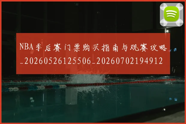 NBA季后赛门票购买指南与观赛攻略_20260526125506_20260702194912